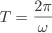 T=2\pi\omega